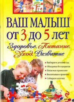 Ваш малюк від 3 до 5 років: здоров'я. живлення. догляд. розвиток