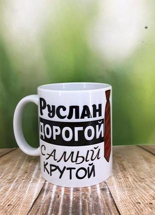 Печать на кружках,чашка "руслан дорогой,самый крутой"
