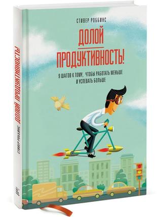 Долой продуктивность! 9 шагов к тому, чтобы работать меньше и успевать больше