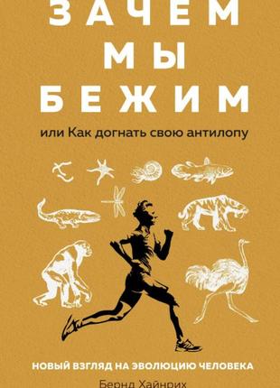 Зачем мы бежим, или как догнать свою антилопу. новый взгляд на эволюцию человека