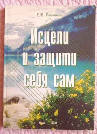 Исцели и защити себя сам. елена  левченко
