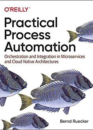 Practical process automation: orchestration and integration in microservices and cloud native architectures,