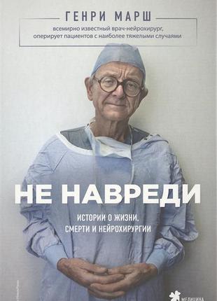 Генрі марш. не навреди. історії про життя, смерть і нейрохірургії
