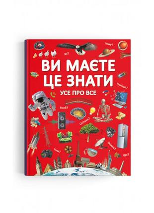 Дитяча пізнавальна книга ви маєте це знати. усе про все