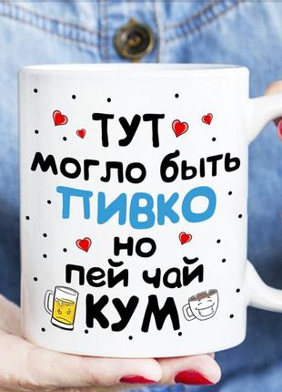 Чашка - тут могло быть пиво но пей чай кум