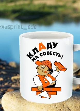 Чашка - будівельнику "кладу на совесть"