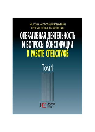 Оперативная деятельность и вопросы конспирации в работе спецслужб. том 4 ивахин а. е., прыгунов п. я.1 фото