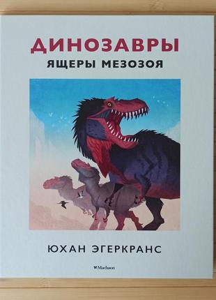 Юхан эгеркранс энциклопедия  динозавры ящеры мезозоя, твердый переплет, цветные иллюстрации