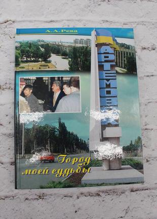 Рева а. артемовск. город моей судьбы. донецк. диком пресс. 1998г. 195с. + 16 с цв илл. твердый.1 фото