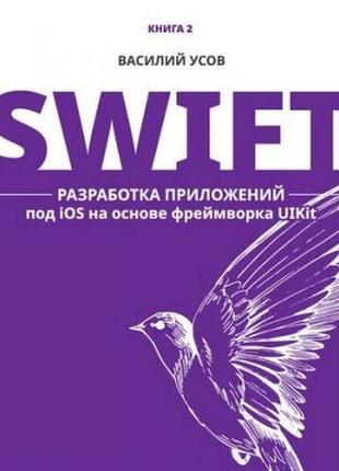 Swift. розроблення програм під ios на основі фрейму uikit. книга 2, василь вусів