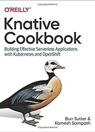Knative cookbook: building effective serverless applications with kubernetes and openshift, burr sutter ,