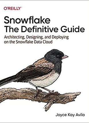 Snowflake: the definitive guide: architecting, designing, and deploying on the snowflake data cloud, joyce kay