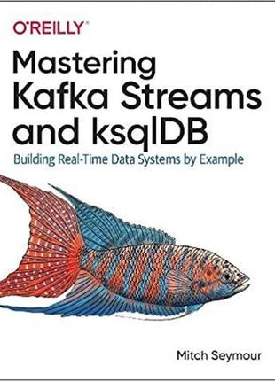 Mastering kafka streams and ksqldb: building real-time data systems by example, mitch seymour
