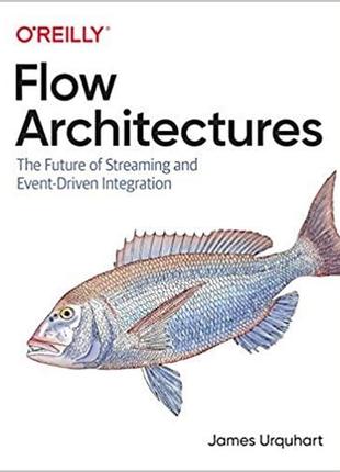 Flow architectures: the future of streaming and event-driven integration, james urquhart