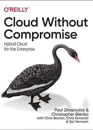 Cloud without compromise: hybrid cloud for the enterprise, paul zikopoulos, christopher bienko, chris backer,